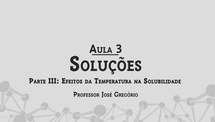 Aula 3 - Soluções - Parte III - Efeitos da Temperatura na Solubilidade